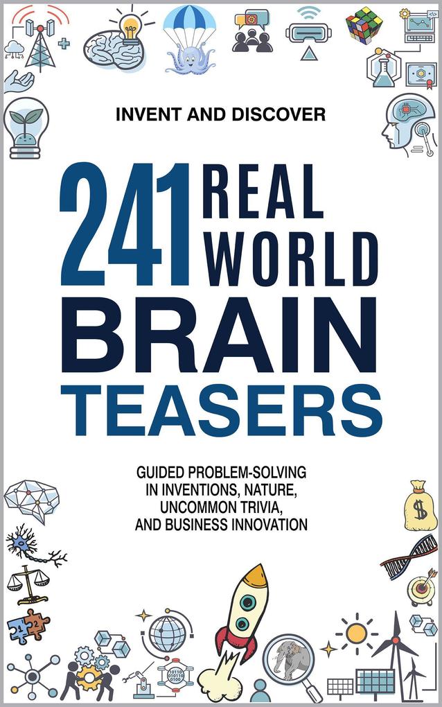 241 Real-World Brain Teasers: Guided Problem-Solving in Inventions Nature Uncommon Trivia and Business Innovation. (Invent and Discover)