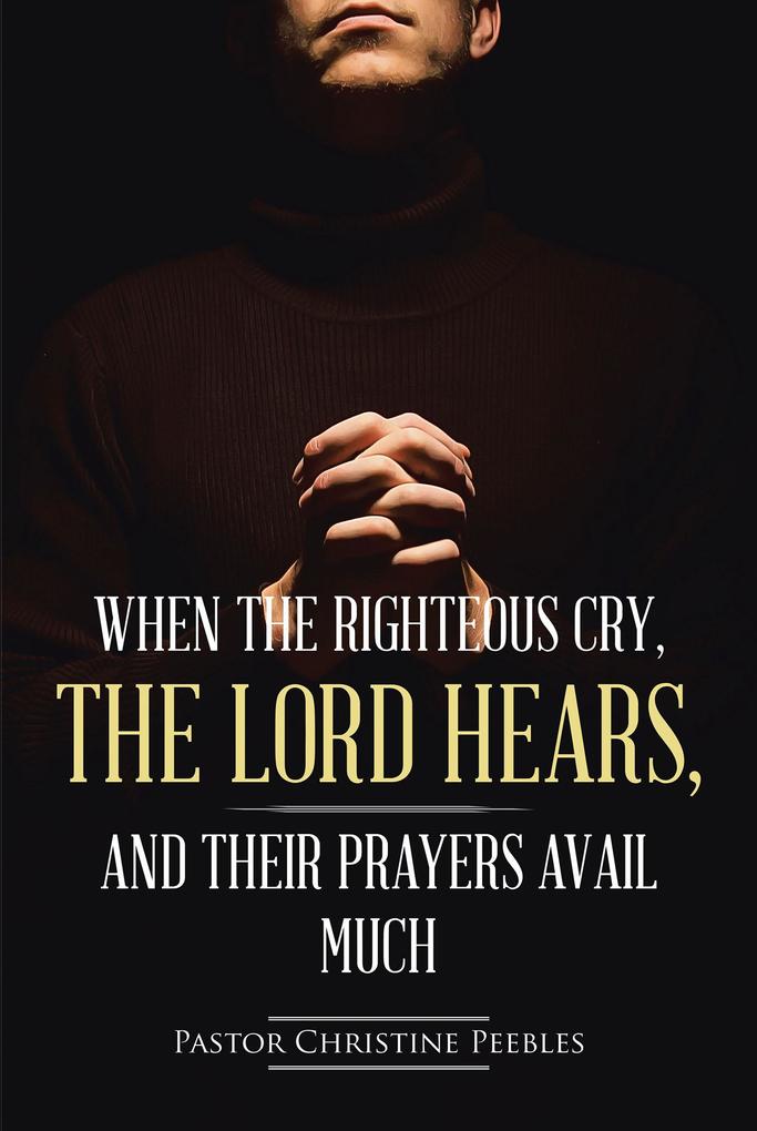 When the Righteous Cry the Lord Hears and Their Prayers Avail Much
