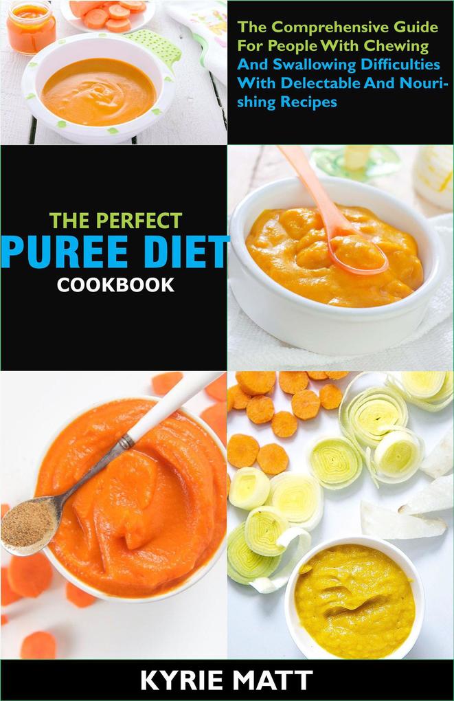 The Perfect Puree Diet Cookbook; The Complete Nutrition Guide To Shedding Pounds Rapidly And Easing Inflammation With Delectable And Nourishing Recipes