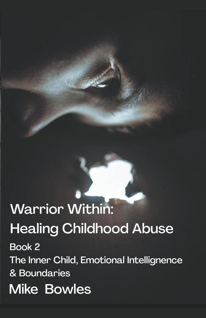 Warrior Within - Healing Childhood Abuse. Book 2 The Inner Child Emotional Intelligence and Boundaries