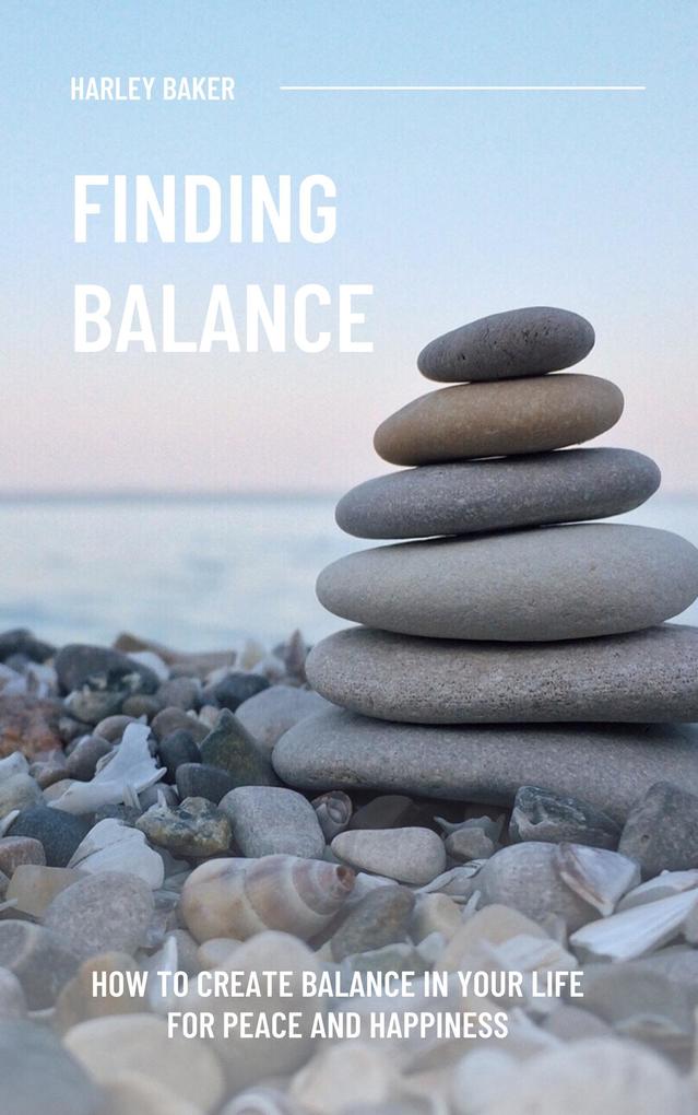 Finding Balance - How To Create Balance In Your Life For Peace And Happiness