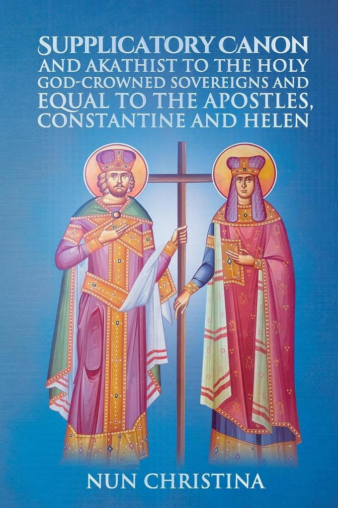 Supplicatory Canon and Akathist to the Holy God-Crowned Sovereigns and Equal to the Apostles Constantine and Helen