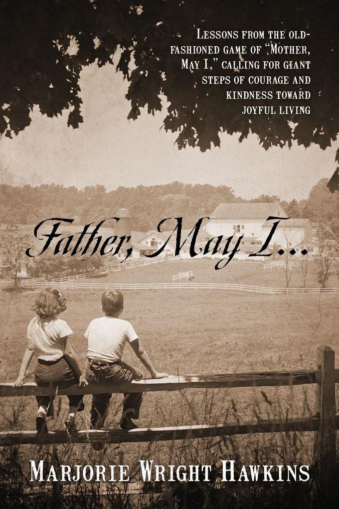 Father May I... Lessons from the Old-Fashioned Game of 'Mother May I.' Calling for Giant Steps of Courage and Kindness Toward Joyful Living