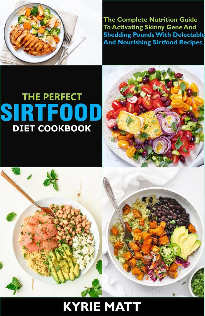 The Perfect Sirtfood Diet Cookbook; The Complete Nutrition Guide To Activating Skinny Gene And Shedding Pounds With Delectable And Nourishing Sirtfood Recipes
