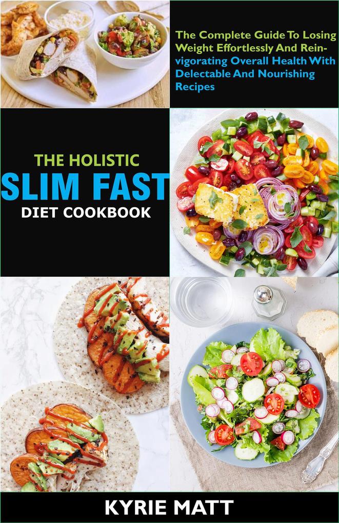 The Holistic Slim Fast Diet Cookbook; The Complete Guide To Losing Weight Effortlessly And Reinvigorating Overall Health With Delectable And Nourishing Recipes