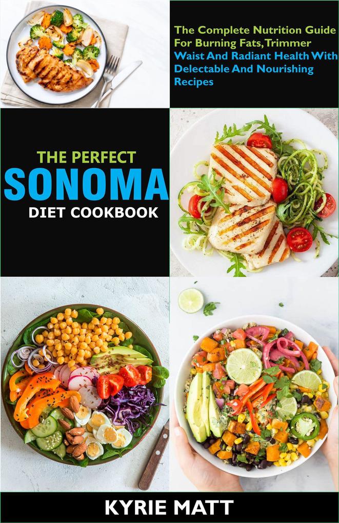 The Perfect Sonoma Diet Cookbook; The Complete Nutrition Guide For Burning Fats Trimmer Waist And Radiant Health With Delectable And Nourishing Recipes