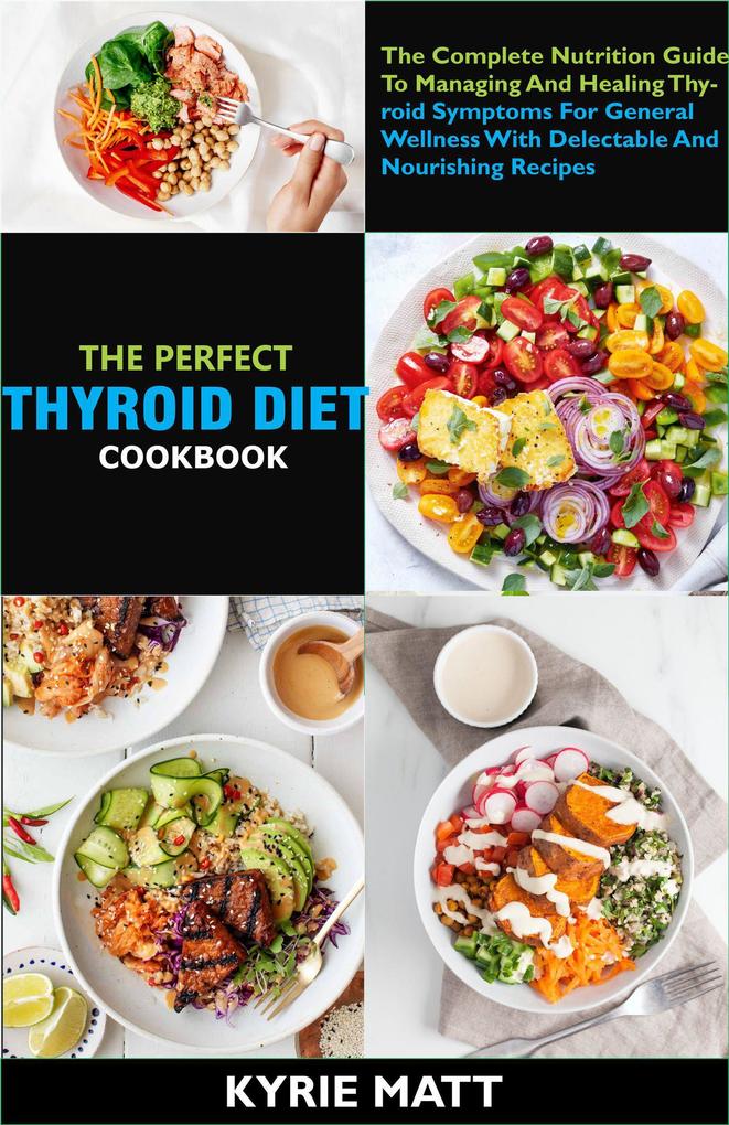 The Perfect Thyroid Diet Cookbook; The Complete Nutrition Guide To Managing And Healing Thyroid Symptoms For General Wellness With Delectable And Nourishing Recipes