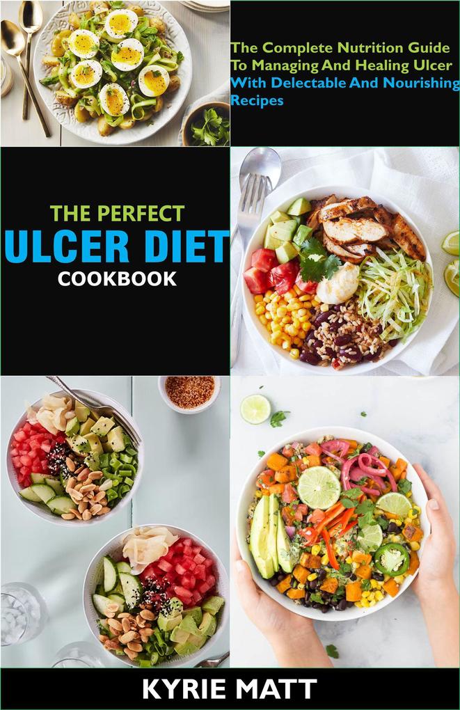 The Perfect Ulcer Diet Cookbook; The Complete Nutrition Guide To Managing And Healing Ulcer With Delectable And Nourishing Recipes