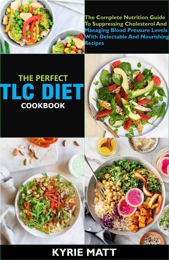 The Perfect Tlc Diet Cookbook; The Complete Nutrition Guide To Suppressing Cholesterol And Managing Blood Pressure Levels With Delectable And Nourishing Recipes