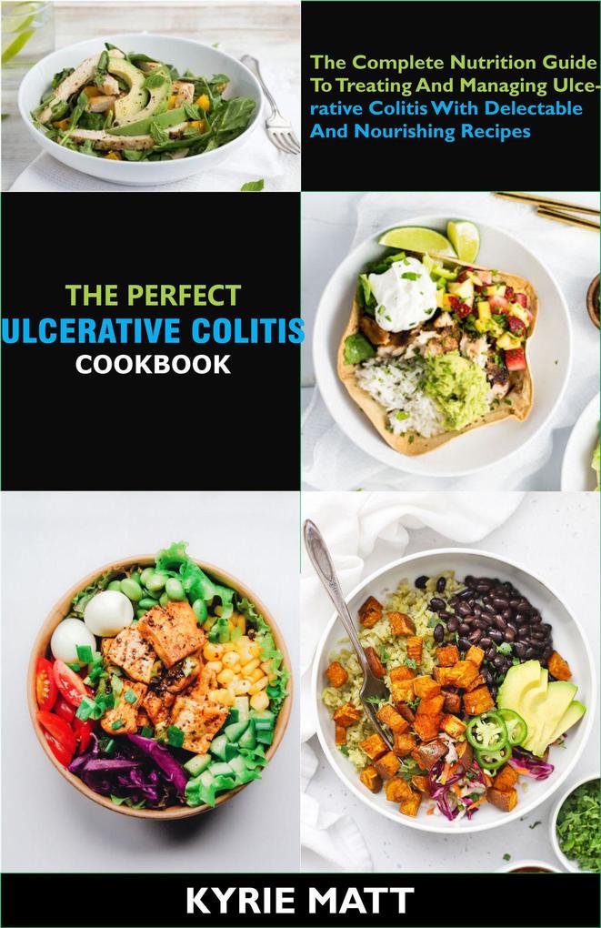 The Perfect Ulcerative Colitis Diet Cookbook; The Complete Nutrition Guide To Treating And Managing Ulcerative Colitis With Delectable And Nourishing Recipes