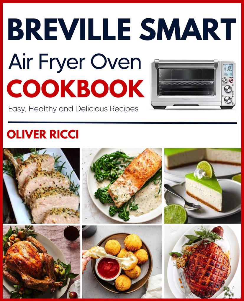 Breville Smart Air Fryer Oven Cookbook: Amazingly Easy Recipes to Fry Bake Dehydrate Grill and Roast (The Complete Cookbook Series)