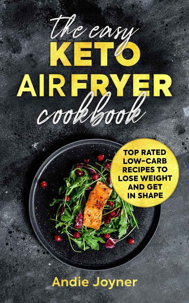 The Easy Keto Air Fryer Cookbook: Top Rated Low-Carb Recipes to Lose Weight and Get in Shape