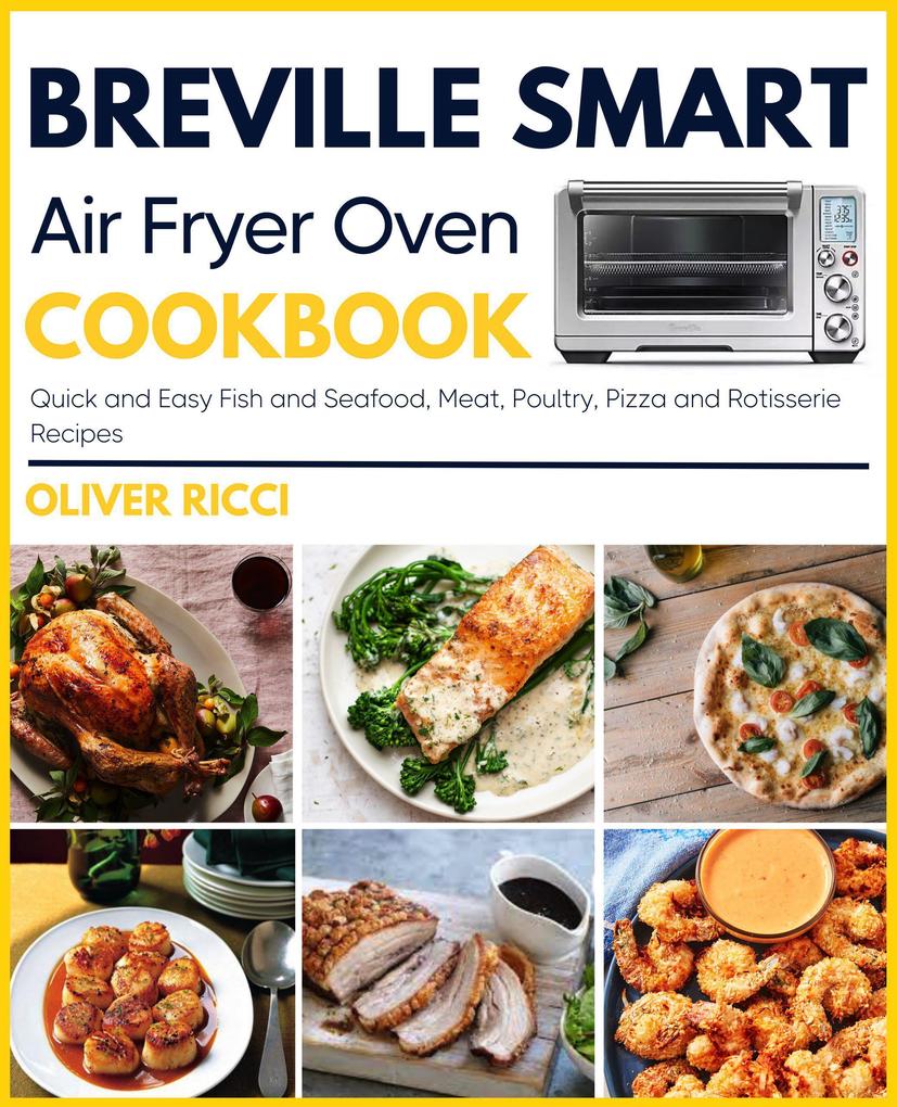 Breville Smart Air Fryer Oven Cookbook: Quick and Easy Fish and Seafood Meat Poultry Pizza and Rotisserie Recipes (The Complete Cookbook Series)