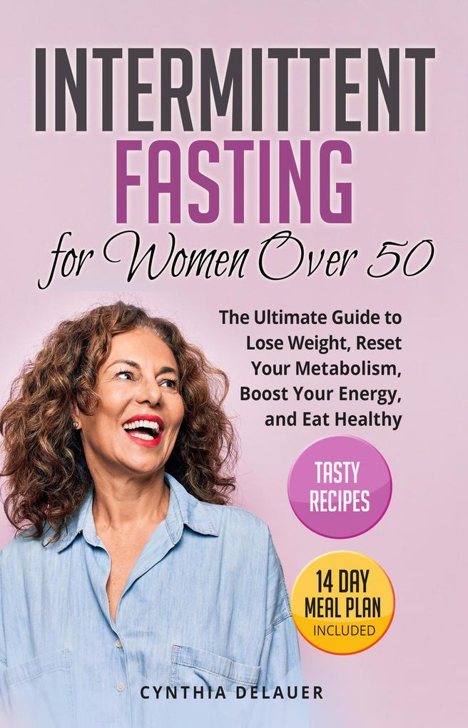 Intermittent Fasting for Women Over 50: The Ultimate Guide to Lose Weight Reset Your Metabolism Boost Your Energy and Eat Healthy - Tasty Recipes and 14 Day Meal Plan Included