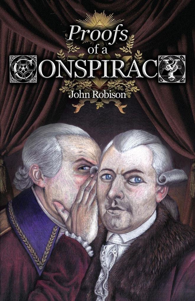 Proofs of a Conspiracy against all the Religions and Governments of Europe Carried on in the Secret Meetings of Free-Masons Illuminati and Reading Societies Collected from Good Authorities