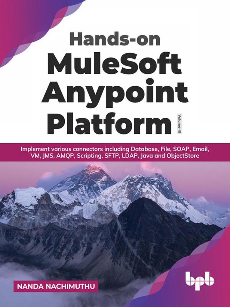 Hands-on MuleSoft Anypoint Platform Volume 3: Implement various connectors including Database File SOAP Email VM JMS AMQP Scripting SFTP LDAP Java and ObjectStore