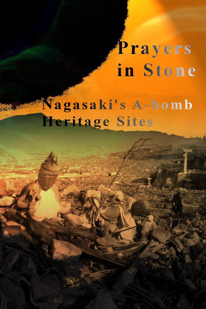 Prayers in Stone: Nagasaki‘s A-bomb Heritage Sites (Japanese History #2)