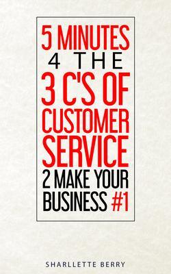 5 Minutes 4 the 3 C‘s of Customer Service 2 Make Your Business #1