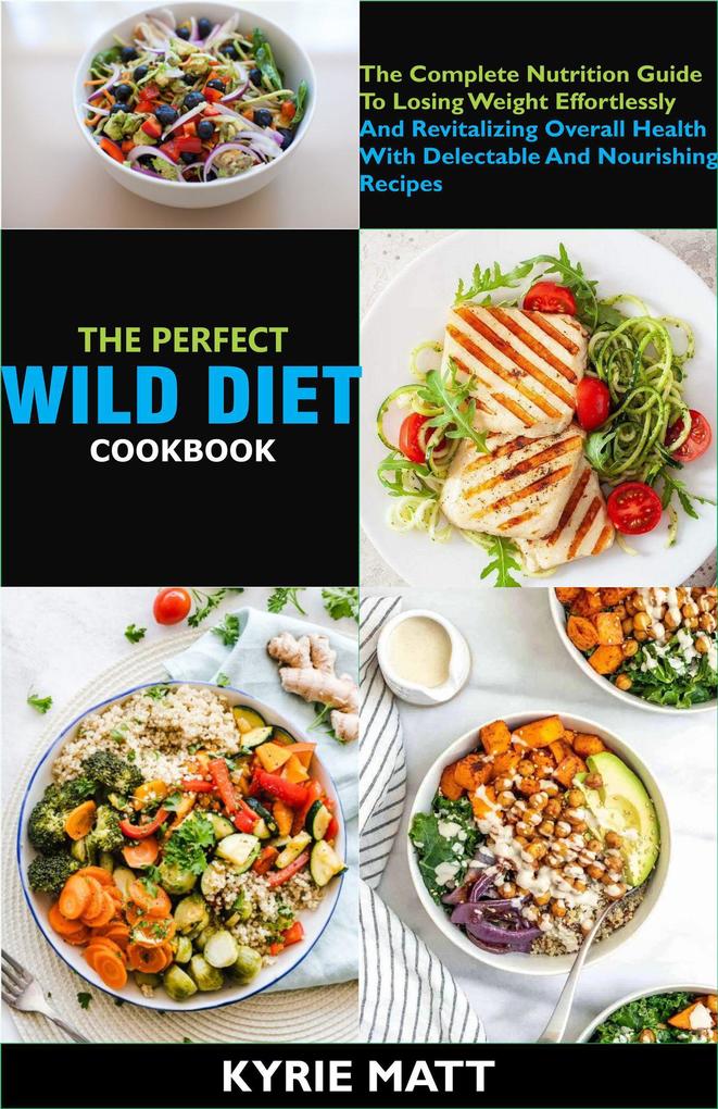 The Perfect Wild Diet Cookbook; The Complete Nutrition Guide To Losing Weight Effortlessly And Revitalizing Overall Health With Delectable And Nourishing Recipes