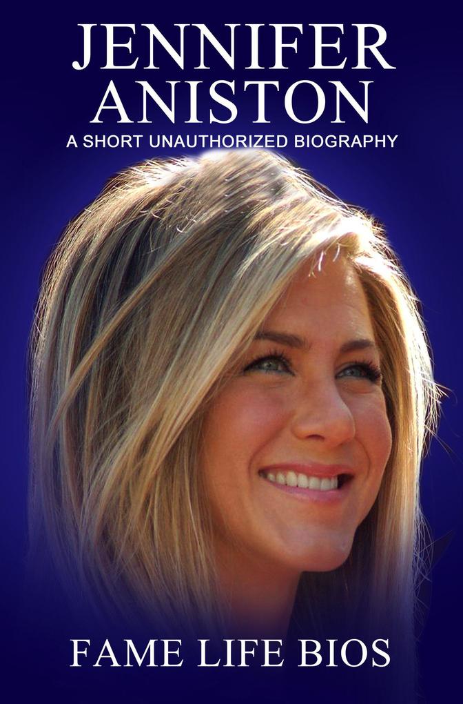 Jennifer Aniston A Short Unauthorized Biography