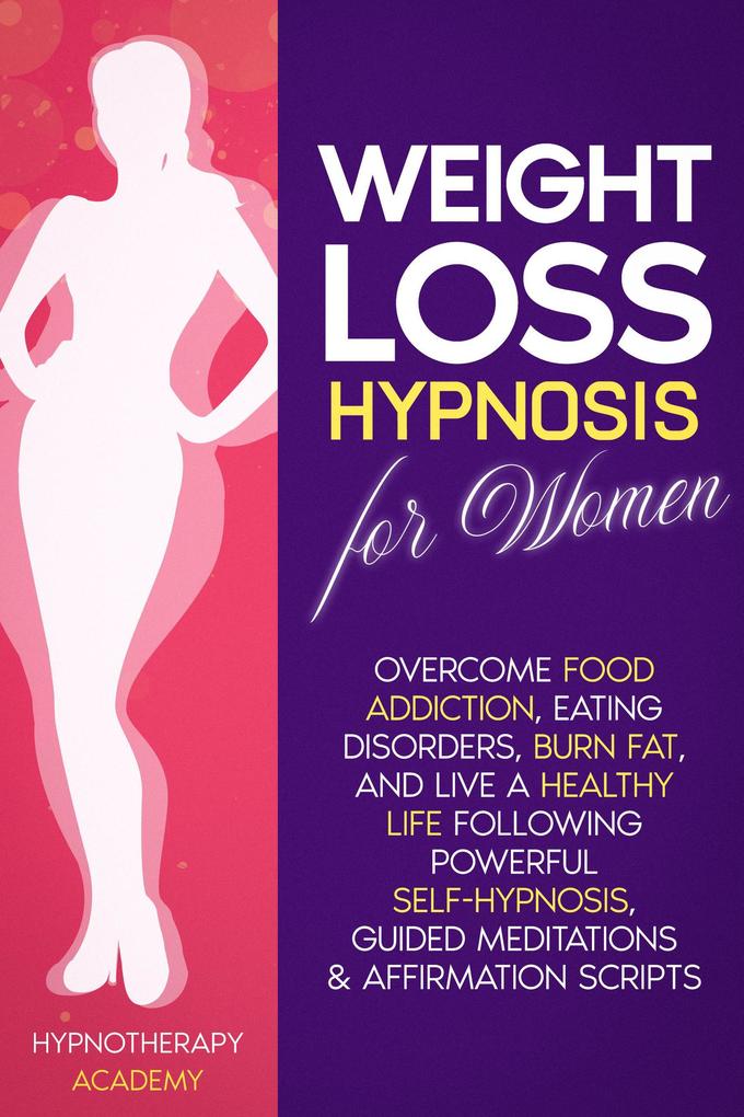 Weight Loss Hypnosis for Women: Overcome Food Addiction Eating Disorders Burn Fat and Live a Healthy Life following Powerful Self-Hypnosis Guided Meditations & Affirmation Scripts (Hypnosis for Weight Loss #1)