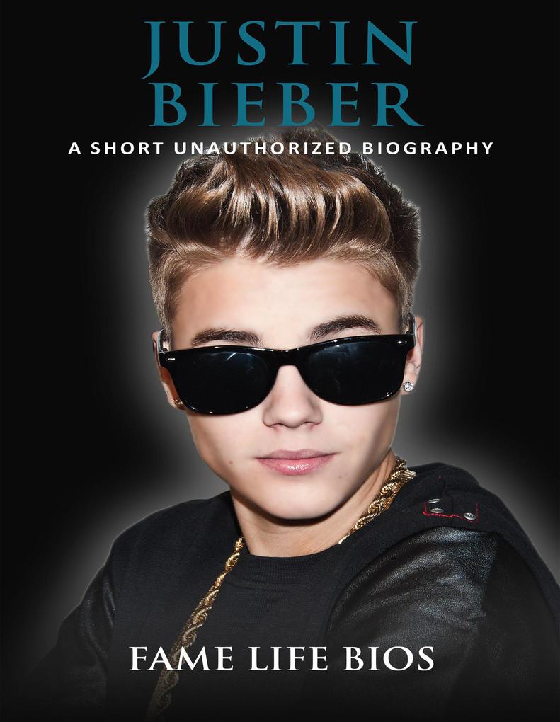 Justin Bieber A Short Unauthorized Biography