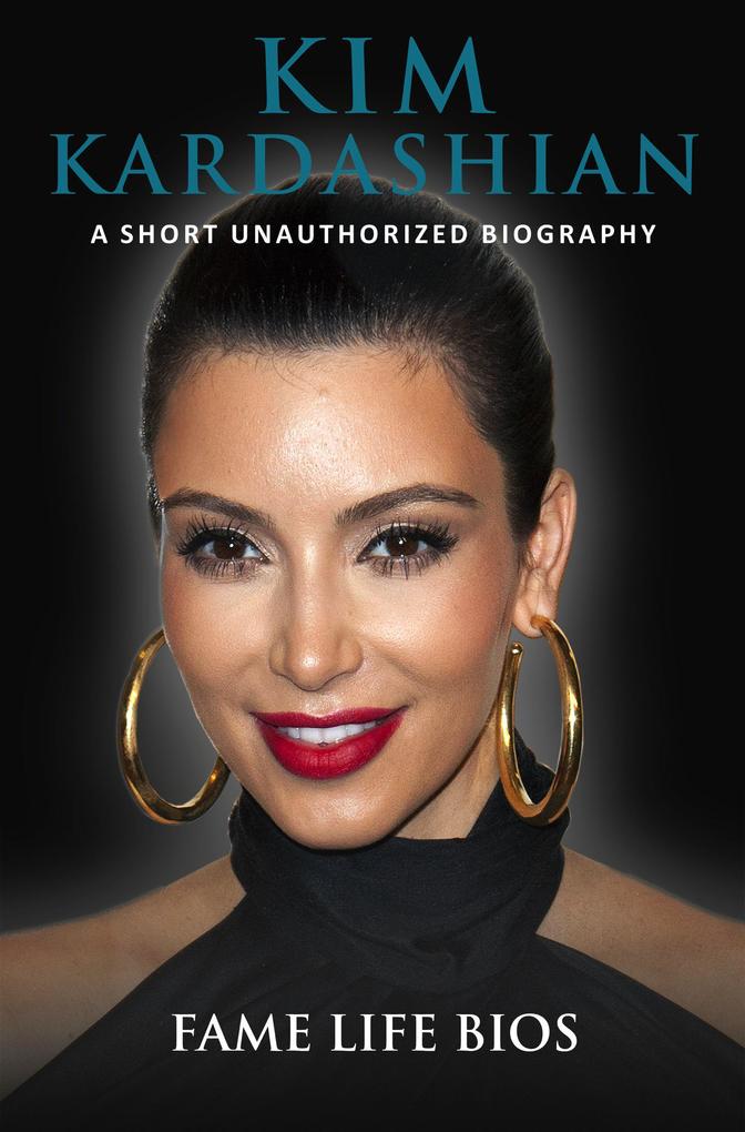 Kim Kardashian A Short Unauthorized Biography