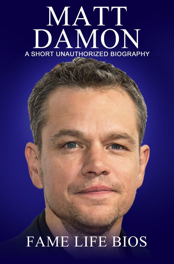 Matt Damon A Short Unauthorized Biography