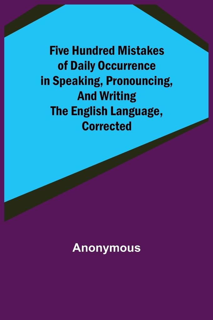Five Hundred Mistakes of Daily Occurrence in Speaking Pronouncing and Writing the English Language Corrected
