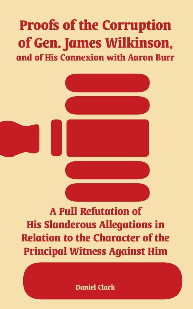 Proofs of the Corruption of Gen. James Wilkinson and of His Connexion with Aaron Burr