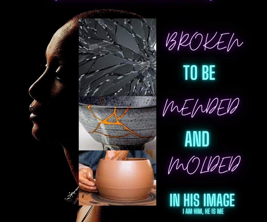 Broken to Mended & Molded in His Image; From Brokenness to healed
