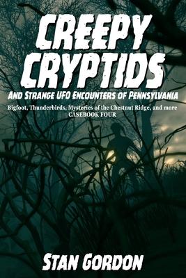 Creepy Cryptids and Strange UFO Encounters of Pennsylvania. Bigfoot Thunderbirds Mysteries of the Chestnut Ridge and More. Casebook Four