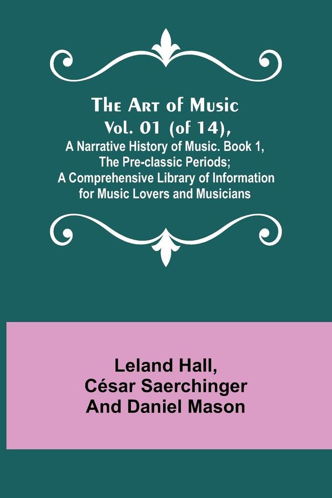 The Art of Music. Vol. 01 (of 14) A Narrative History of Music. Book 1 The Pre-classic Periods; A Comprehensive Library of Information for Music Lovers and Musicians