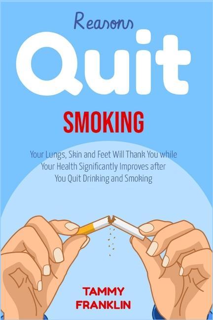 Reasons Quit Smoking: Your Lungs Skin and Feet Will Thank You while Your Health Significantly Improves after You Quit Drinking and Smoking