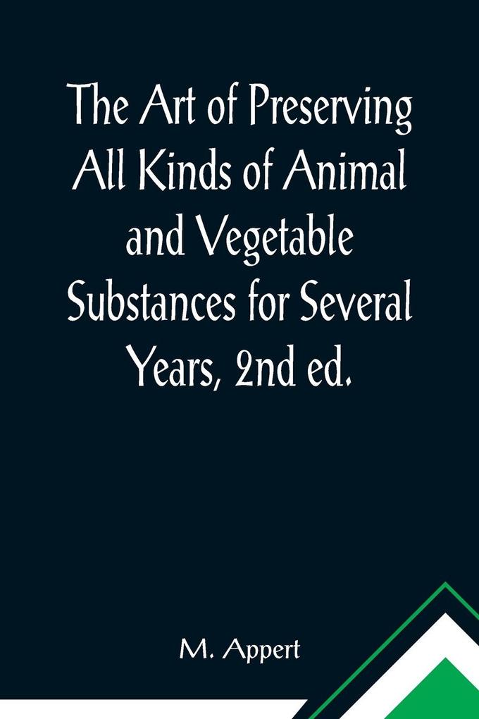 The Art of Preserving All Kinds of Animal and Vegetable Substances for Several Years 2nd ed.; A work published by the order of the French minister of the interior on the report of the Board of arts and manufactures