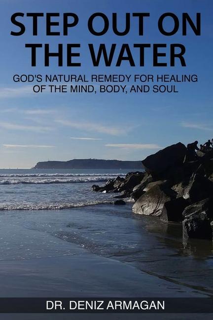 Step Out on the Water: God‘s Natural Remedy for Healing of the Mind Body and Soul