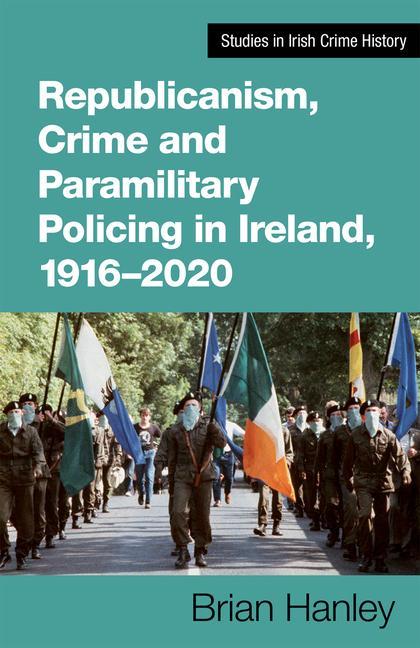 Republicanism Crime and Paramilitary Policing 1916-2020