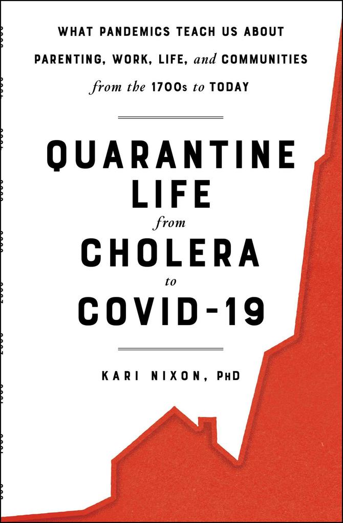 Quarantine Life from Cholera to Covid-19: What Pandemics Teach Us about Parenting Work Life and Communities from the 1700s to Today