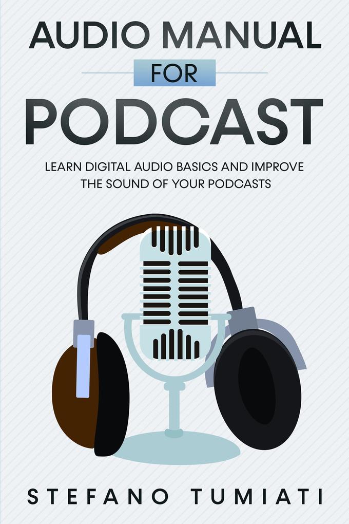 Audio Manual for Podcasts: Learn Digital Audio Basics and Improve the Sound of your Podcasts (Stefano Tumiati #4)