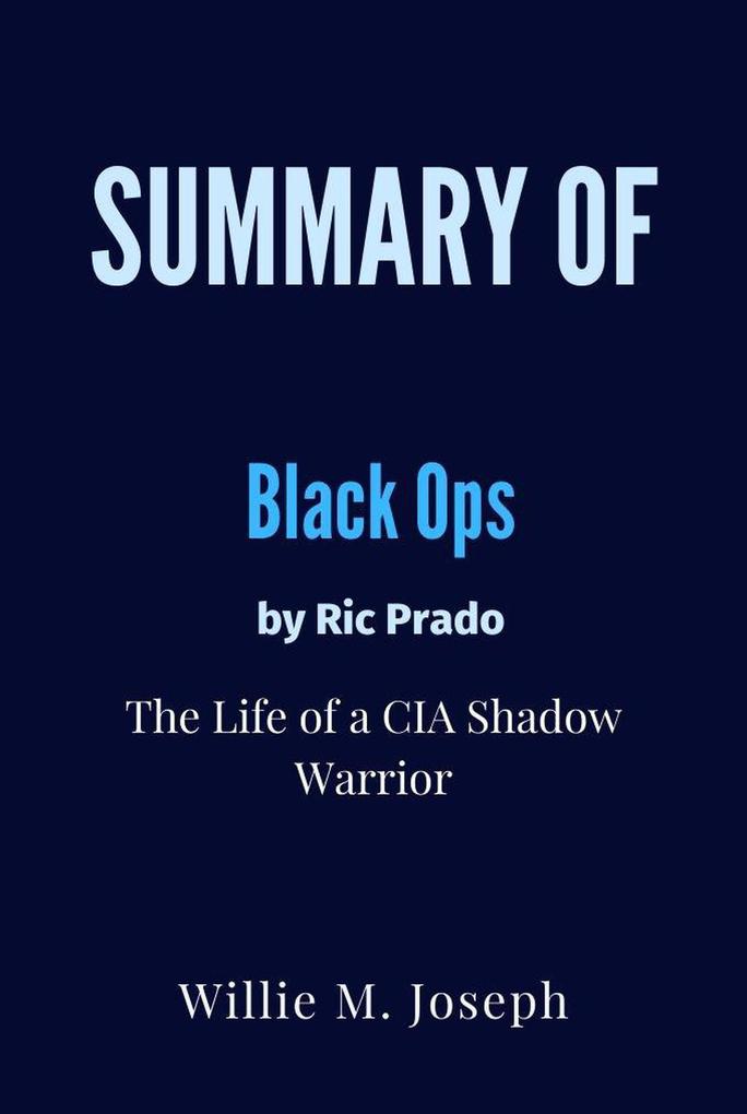 Summary of Black Ops By Ric Prado : the Life of a CIA Shadow Warrior