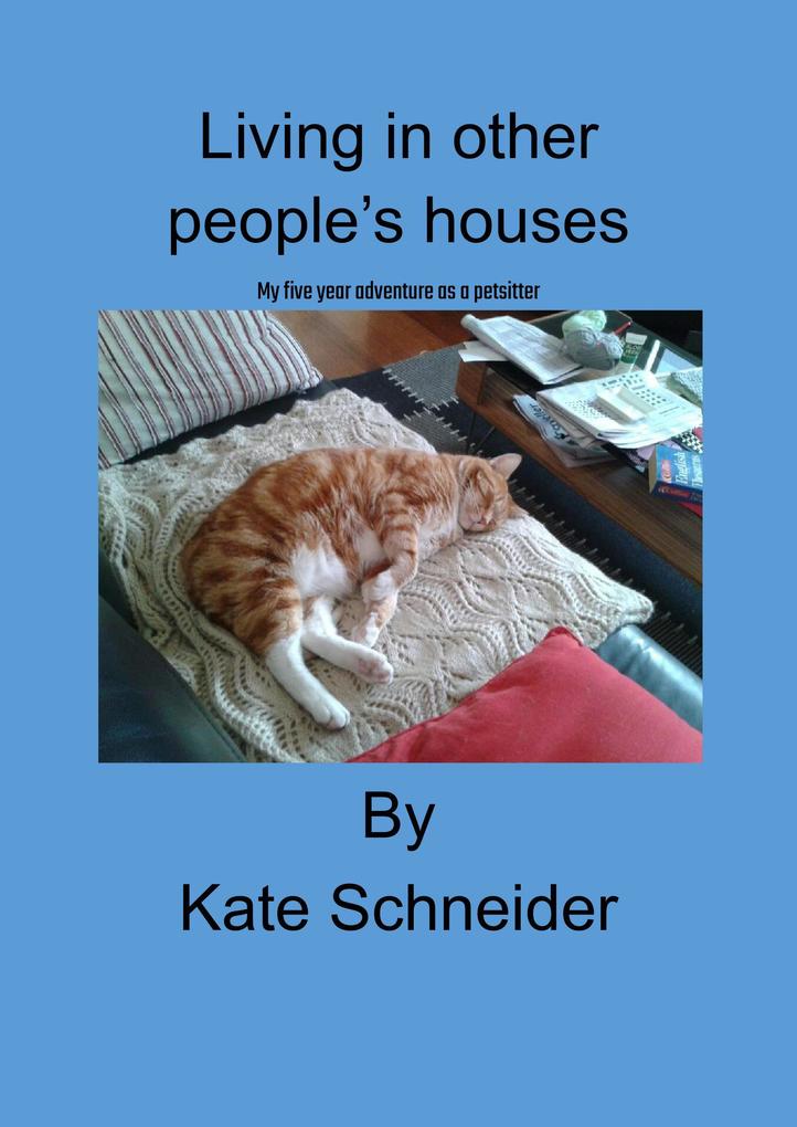 Living in Other People‘s Houses: My Five Year Adventure as a Petsitter.