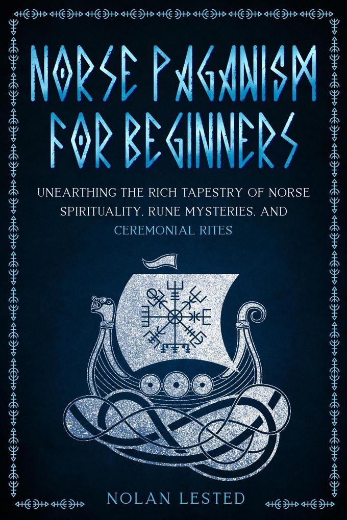 Norse Paganism: Unearthing the Rich Tapestry of Norse Spirituality Rune Mysteries and Ceremonial Rites [II EDITION] (Mythology Magical Heroes and Creatures #2)