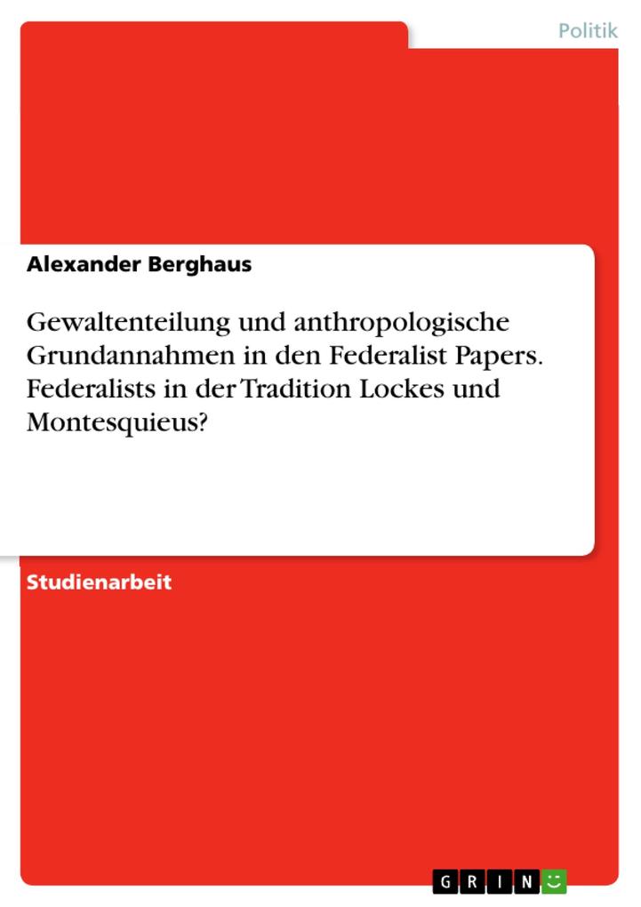 Gewaltenteilung und anthropologische Grundannahmen in den Federalist Papers. Federalists in der Tradition Lockes und Montesquieus?