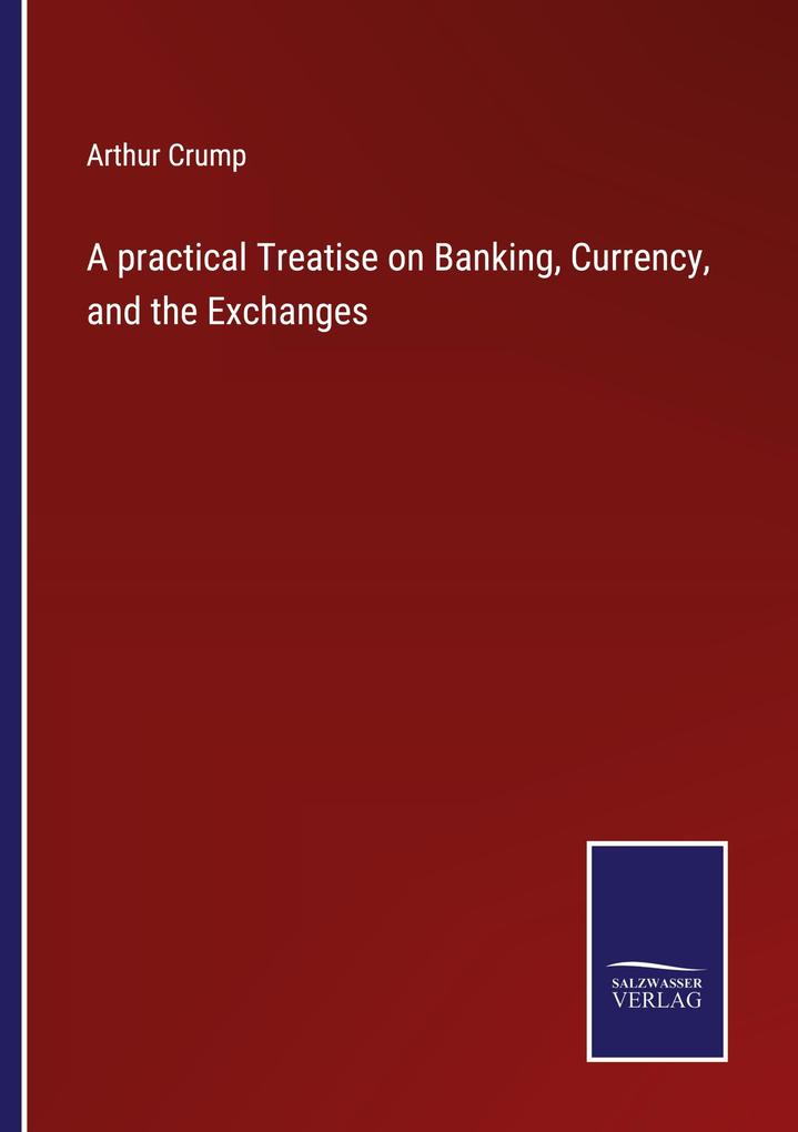 A practical Treatise on Banking Currency and the Exchanges