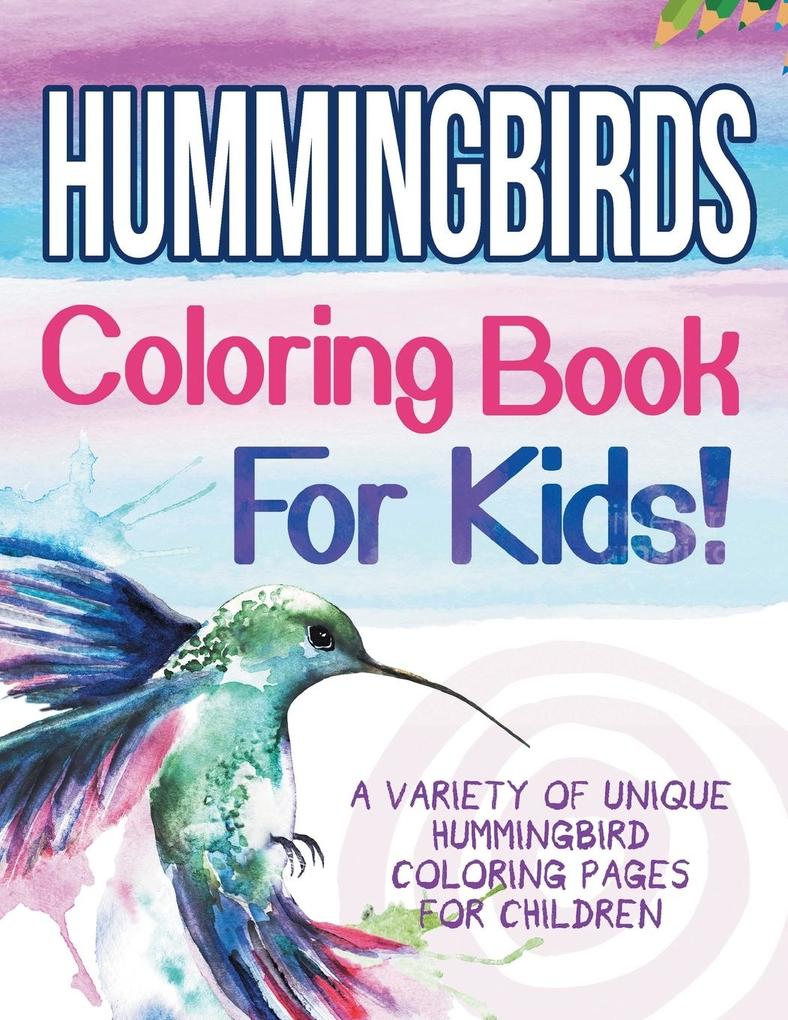 Hummingbirds Coloring Book For Kids! A Variety Of Unique Hummingbird Coloring Pages For Children