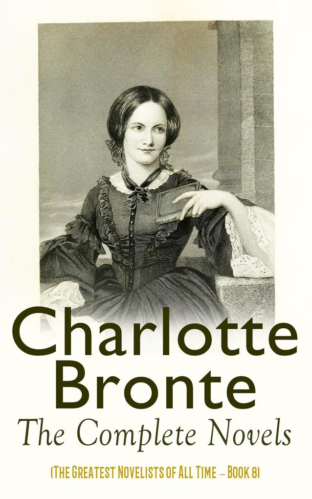 Charlotte Brontë: The Complete Novels (The Greatest Novelists of All Time - Book 8)