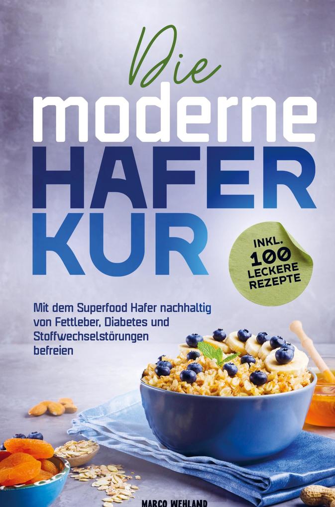 Die moderne Haferkur: Mit dem Superfood Hafer nachhaltig von Fettleber Diabetes und Stoffwechselstörungen befreien (inkl. 100 leckere Rezepte)