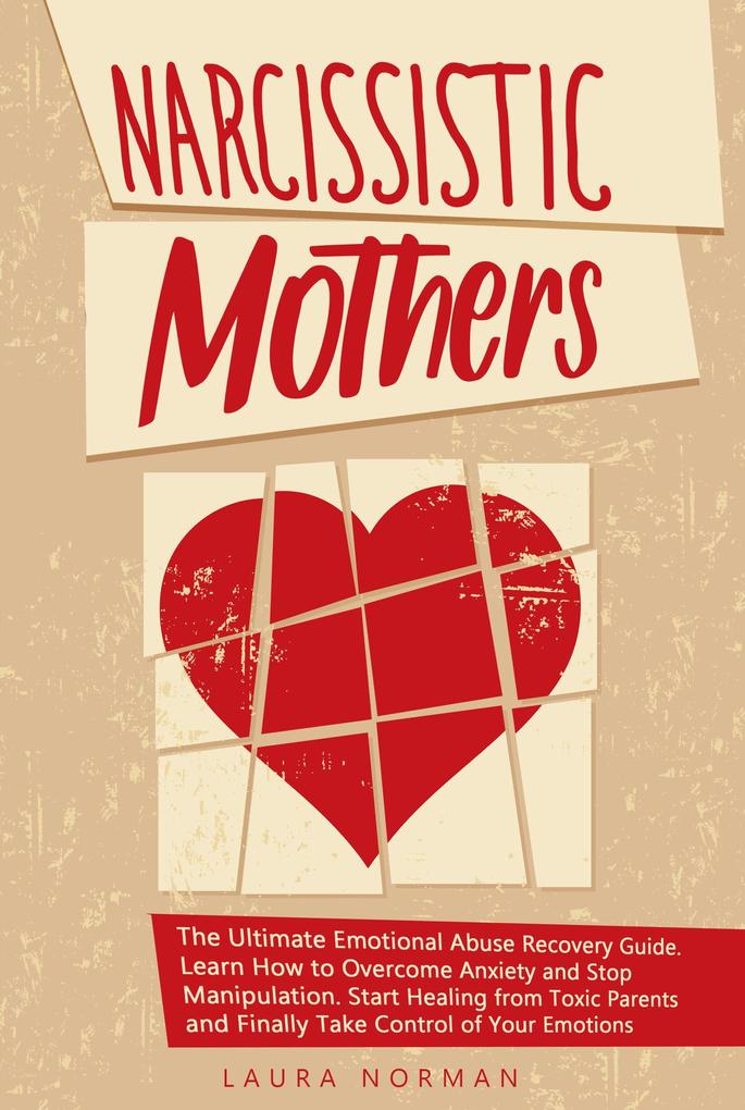 Narcissistic Mothers: The Ultimate Emotional Abuse Recovery Guide. Learn How to Overcome Anxiety and Stop Manipulation. Start Healing from Toxic Parents and Finally Take Control of Your Emotions.