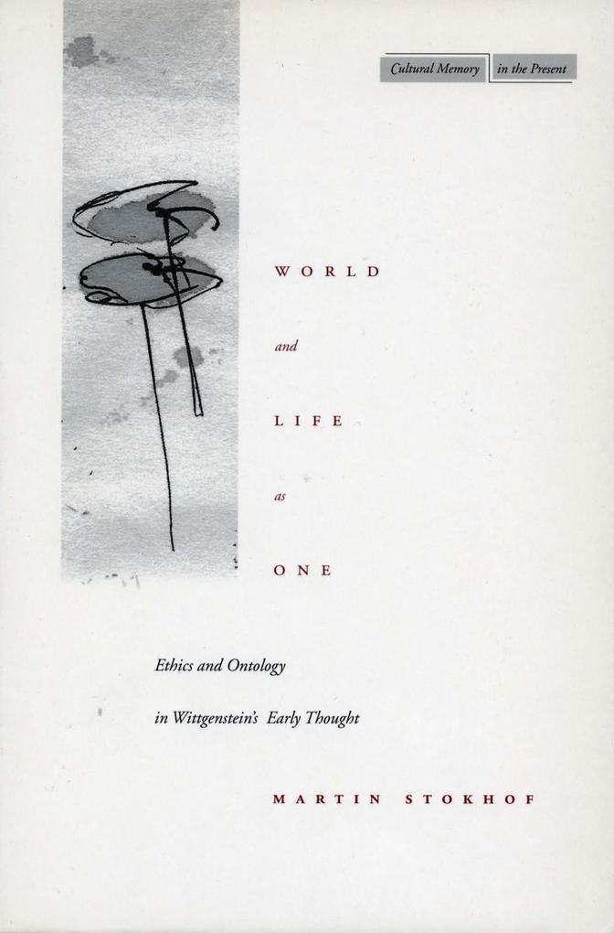 World and Life as One: Ethics and Ontology in Wittgenstein's Early Thought - Martin Stokhof