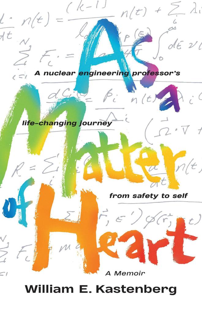 As a Matter of Heart: A Nuclear Engineering Professor‘s Life-Changing Journey from Safety to Self-A Memoir
